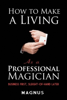 How to Make a Living as a Professional Magician: Business First, Sleight-of-Hand Later