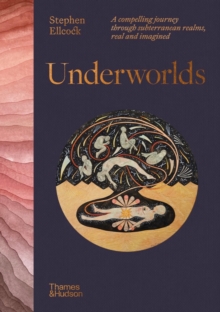 Underworlds  : a compelling journey through subterranean realms, real and imagined - Ellcock, Stephen