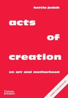 Acts of Creation : On Art and Motherhood - Judah, Hettie