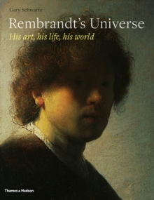 Rembrandt’s Universe: His Art, His Life, His World