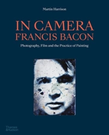 In Camera – Francis Bacon: Photography, Film and the Practice of Painting