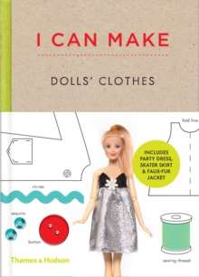 I Can Make Dolls’ Clothes: Easy-to-follow patterns to make clothes and accessories for your favourite doll