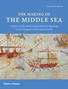 Image for The making of the Middle Sea: a history of the Mediterranean from the beginning to the emergence of the Classical World