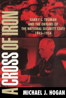 Image for A cross of iron: Harry S. Truman and the origins of the national security state, 1945-1954