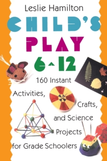 Image for Child's Play 6 - 12 : 160 Instant Activities, Crafts, and Science Projects for Grade Schoolers