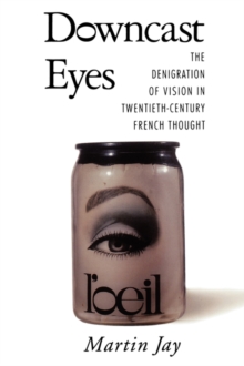 Downcast Eyes: The Denigration of Vision in Twentieth-Century French Thought