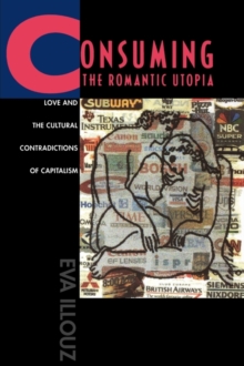 Cover for: Consuming the Romantic Utopia : Love and the Cultural Contradictions of Capitalism
