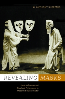 Image for Revealing Masks : Exotic Influences and Ritualized Performance in Modernist Music Theater