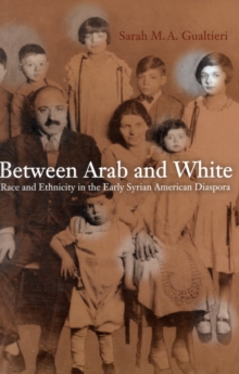 Image for Between Arab and White  : race and ethnicity in the early Syrian American diaspora