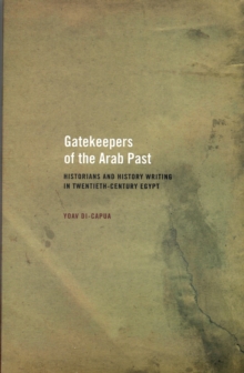 Image for Gatekeepers of the Arab past  : historians and history writing in twentieth-century Egypt