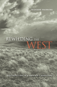 Image for Rewilding the West  : restoration in a prairie landscape