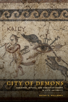 Image for City of demons  : violence, ritual, and Christian power in late antiquity