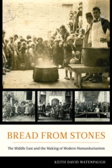 Image for Bread from stones  : the Middle East and the making of modern humanitarianism