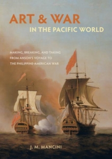 Image for Art and War in the Pacific World : Making, Breaking, and Taking from Anson's Voyage to the Philippine-American War