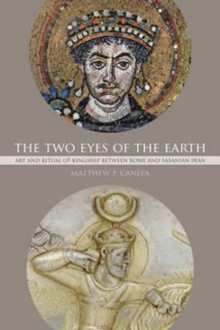 Image for The Two Eyes of the Earth : Art and Ritual of Kingship between Rome and Sasanian Iran