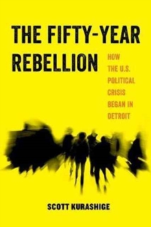 Image for The Fifty-Year Rebellion : How the U.S. Political Crisis Began in Detroit