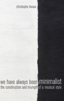 Image for We have always been minimalist  : the construction and triumph of a musical style