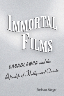 Image for Immortal films  : "Casablanca" and the afterlife of a Hollywood classic