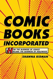 Image for Comic books incorporated  : how the business of comics became the business of Hollywood