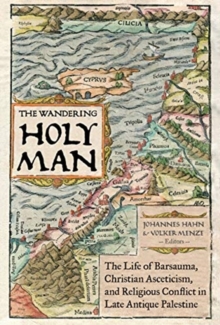 Image for The Wandering Holy Man : The Life of Barsauma, Christian Asceticism, and Religious Conflict in Late Antique Palestine