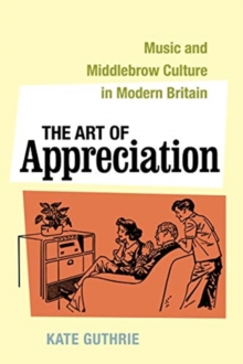 Image for The art of appreciation  : music and middlebrow culture in modern Britain