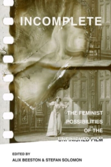 Image for Incomplete  : the feminist possibilities of the unfinished film