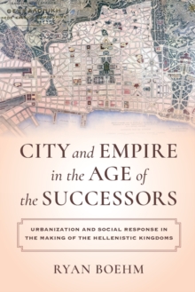 Image for City and empire in the age of the successors  : urbanization and social response in the making of the Hellenistic kingdoms