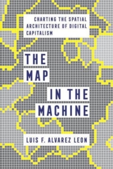 Image for The map in the machine  : charting the spatial architecture of digital capitalism