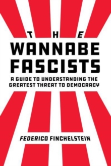 Image for The wannabe fascists  : a guide to understanding the greatest threat to democracy