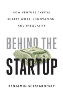 Image for Behind the startup  : how venture capital shapes work, innovation, and inequality