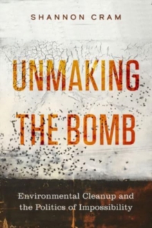 Image for Unmaking the bomb  : environmental cleanup and the politics of impossibility