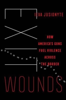 Image for Exit wounds  : how America's guns fuel violence across the border