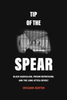 Tip of the Spear: Black Radicalism, Prison Repression, and the Long Attica Revolt