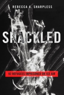Image for Shackled  : 92 refugees imprisoned on ICE Air