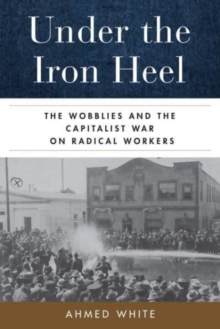 Image for Under the iron heel  : the Wobblies and the capitalist war on radical workers