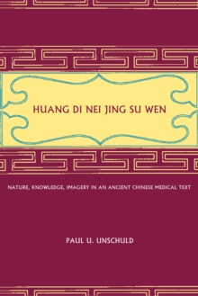 Image for Huang Di nei jing su wen: nature, knowledge, imagery in an ancient Chinese medical text with an appendix, The doctrine of the five periods and six qi in the Huang Di nei jing su wen