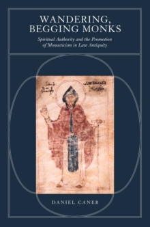 Image for Wandering, begging monks: spiritual authority and the promotion of monasticism in late antiquity
