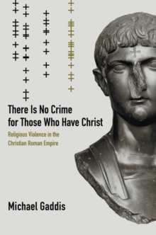 Image for There is no crime for those who have Christ: religious violence in the Christian Roman Empire
