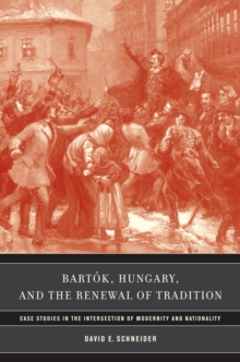 Image for Bartok, Hungary, and the renewal of tradition: case studies in the intersection of modernity and nationality