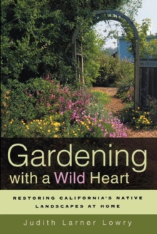 Image for Gardening with a wild heart: restoring California's native landscapes at home