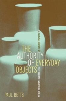 Image for Authority of Everyday Objects: A Cultural History of West German Industrial Design