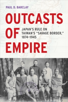 Image for Outcasts of Empire: Japan's Rule on Taiwan's "Savage Border," 1874-1945