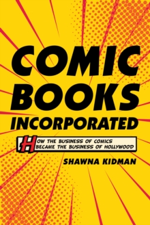 Image for Comic books incorporated: how the business of comics became the business of Hollywood
