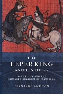 Image for The leper king and his heirs  : Baldwin IV and the Crusader Kingdom of Jerusalem