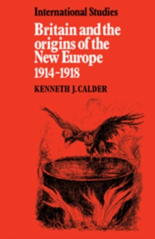 Britain and the Origins of the New Europe 1914-1918