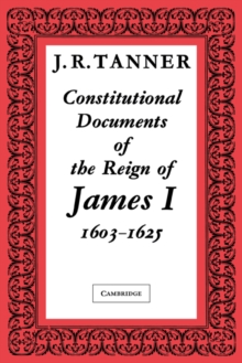 Constitutional Documents of the Reign of James I A.D. 1603-1625