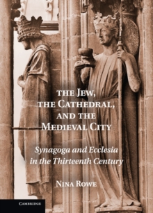 Image for The Jew, the cathedral, and the medieval city  : synagoga and ecclesia in the thirteenth century