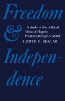 Image for Freedom and Independence : A Study of the Political Ideas of Hegel's Phenomenology of Mind
