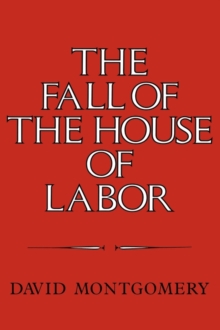 Image for The Fall of the House of Labor : The Workplace, the State, and American Labor Activism, 1865-1925