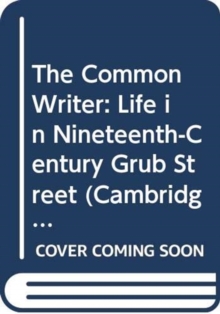 Image for The Common Writer : Life in Nineteenth-Century Grub Street